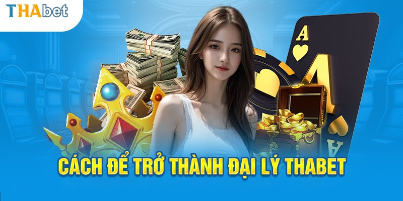 Cách thức trở thành đại lý Thabet